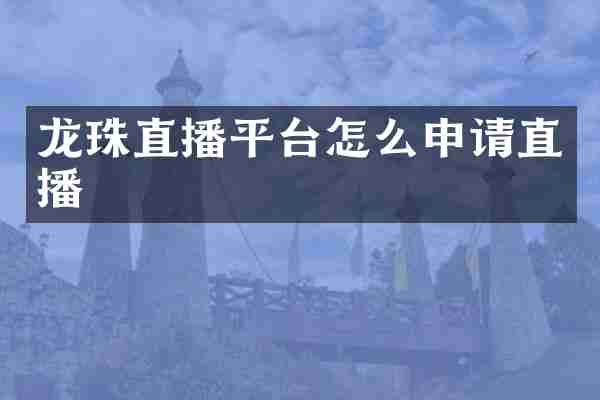 龙珠直播平台怎么申请直播