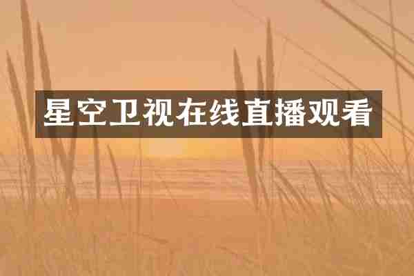星空卫视在线直播观看