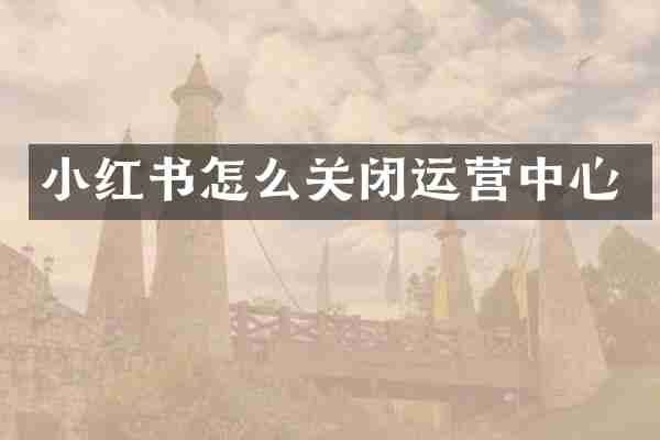 小红书怎么关闭运营中心