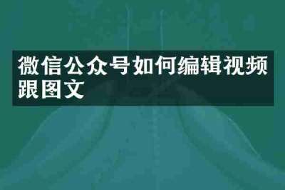微信公众号如何编辑视频跟图文