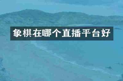 象棋在哪个直播平台好