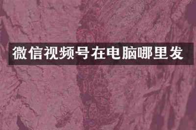 微信视频号在电脑哪里发