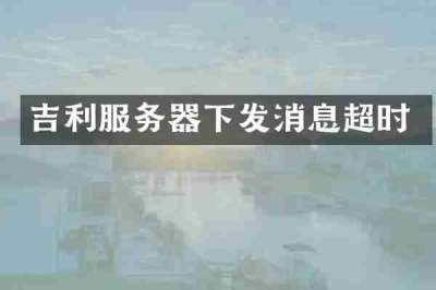 吉利服务器下发消息超时