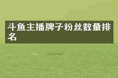 斗鱼主播牌子粉丝数量排名