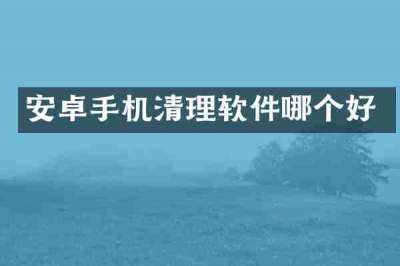 安卓手机清理软件哪个好