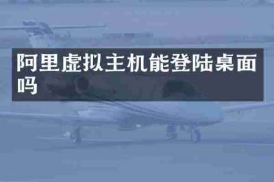 阿里虚拟主机能登陆桌面吗
