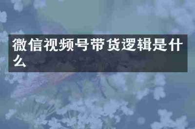 微信视频号带货逻辑是什么