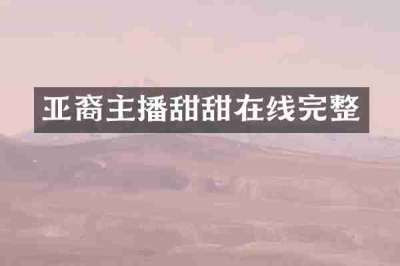 亚裔主播甜甜在线完整