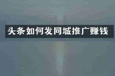 头条如何发同城推广赚钱