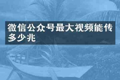 微信公众号最大视频能传多少兆