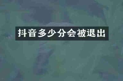 抖音多少分会被退出