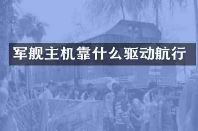 军舰主机靠什么驱动航行