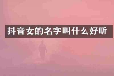 抖音女的名字叫什么好听