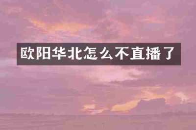 欧阳华北怎么不直播了