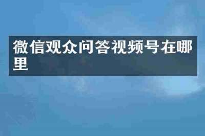 微信观众问答视频号在哪里
