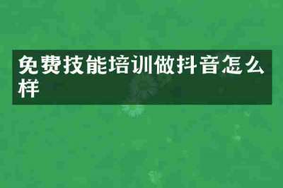 免费技能培训做抖音怎么样