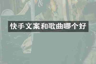 快手文案和歌曲哪个好