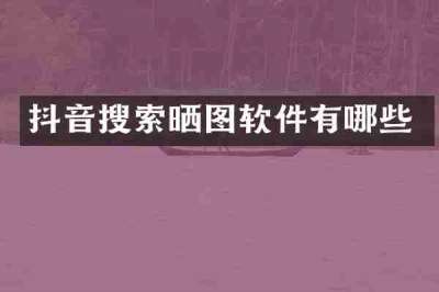 抖音搜索晒图软件有哪些