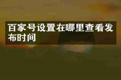百家号设置在哪里查看发布时间