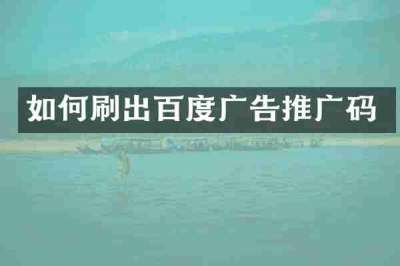 如何刷出百度广告推广码