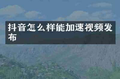 抖音怎么样能加速视频发布