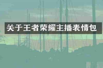 关于王者荣耀主播表情包