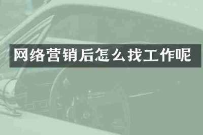 网络营销后怎么找工作呢