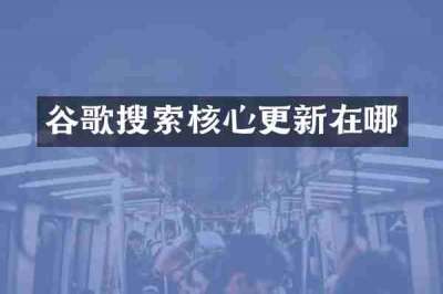 谷歌搜索核心更新在哪