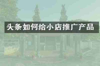 头条如何给小店推广产品