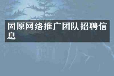 固原网络推广团队招聘信息