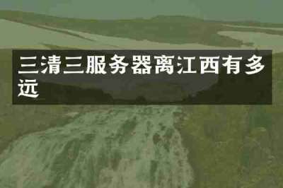 三清三服务器离江西有多远