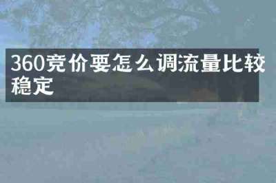 360竞价要怎么调流量比较稳定