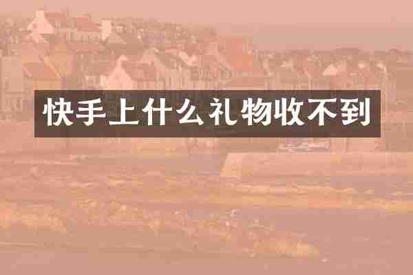 快手上什么礼物收不到