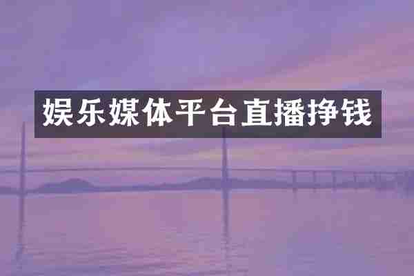 娱乐媒体平台直播挣钱