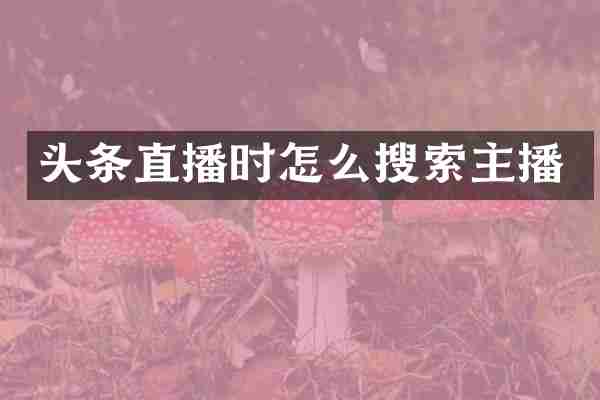 头条直播时怎么搜索主播