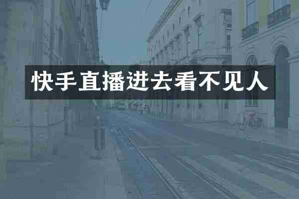 快手直播进去看不见人
