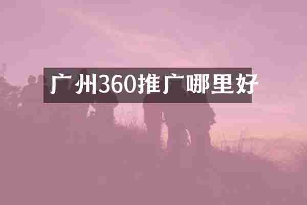 广州360推广哪里好