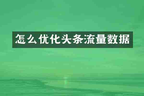 怎么优化头条流量数据