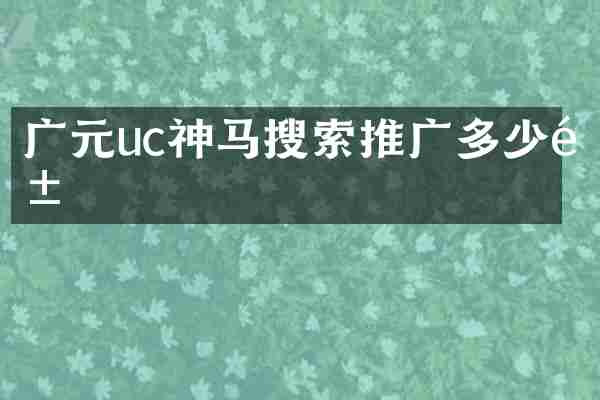 广元uc神马搜索推广多少钱