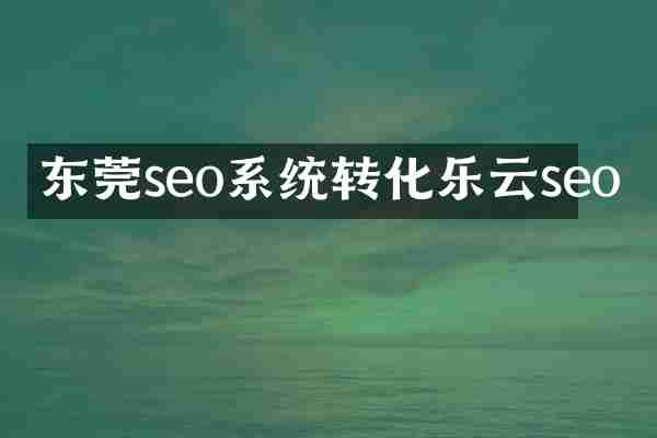 东莞seo系统转化乐云seo