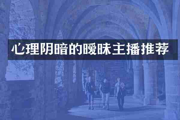 心理阴暗的暧昧主播推荐