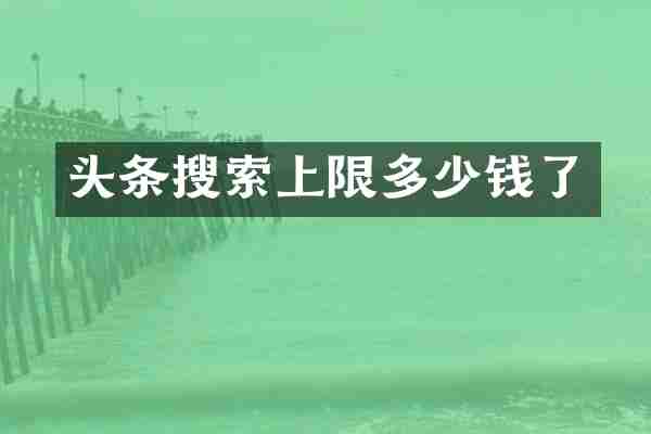 头条搜索上限多少钱了