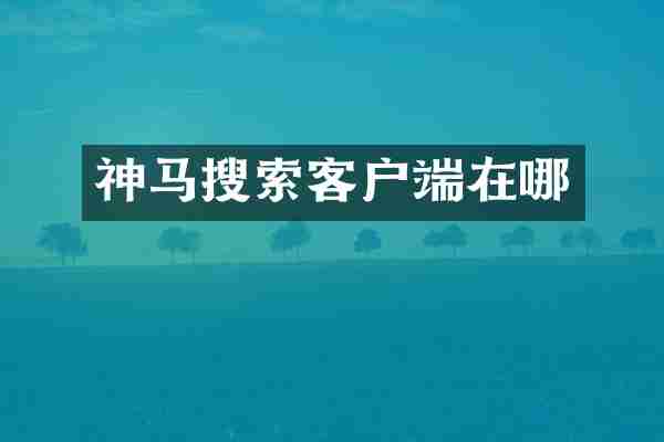 神马搜索客户端在哪