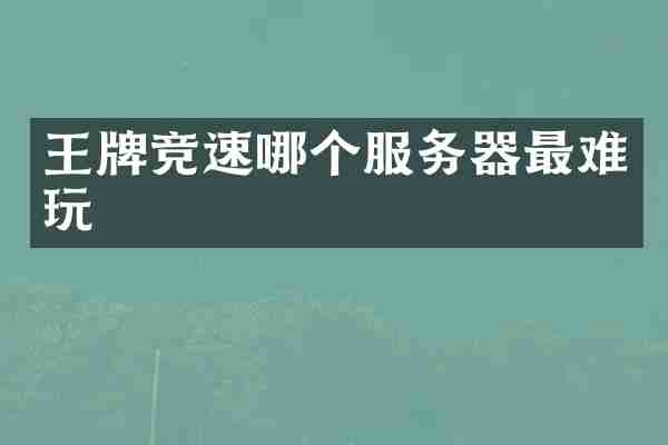 王牌竞速哪个服务器最难玩