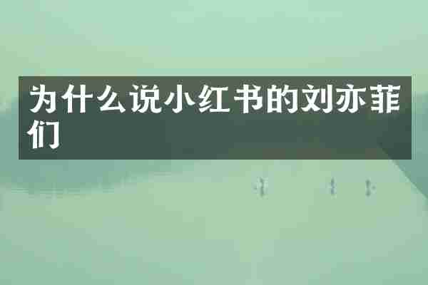 为什么说小红书的刘亦菲们