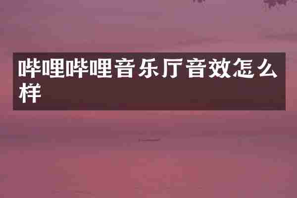 哔哩哔哩音乐厅音效怎么样