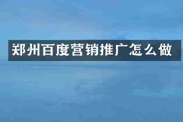 郑州百度营销推广怎么做