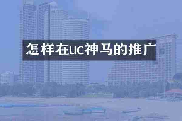 怎样在uc神马的推广