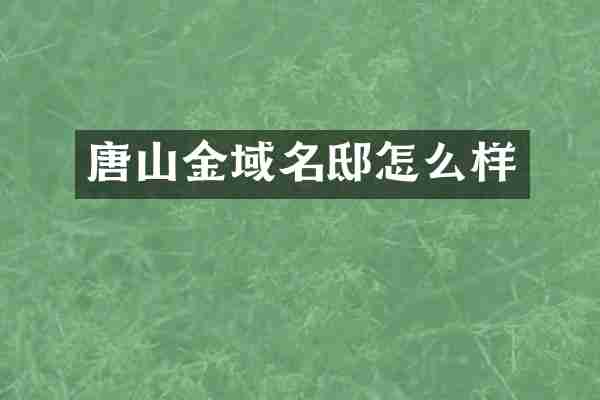 唐山金域名邸怎么样