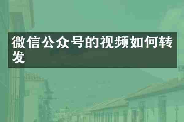 微信公众号的视频如何转发